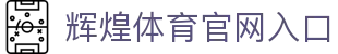辉煌体育 - 体育赛事投注 - 辉煌平台